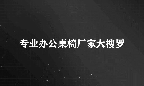 专业办公桌椅厂家大搜罗