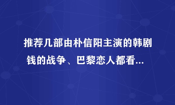 推荐几部由朴信阳主演的韩剧 钱的战争、巴黎恋人都看过了，还有吗，帮忙推荐几部吧，谢谢了！