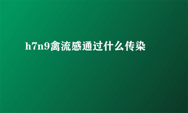 h7n9禽流感通过什么传染