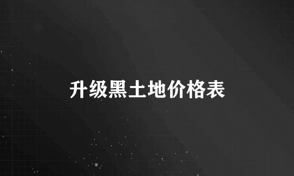 升级黑土地价格表