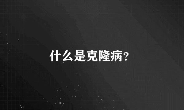 什么是克隆病？