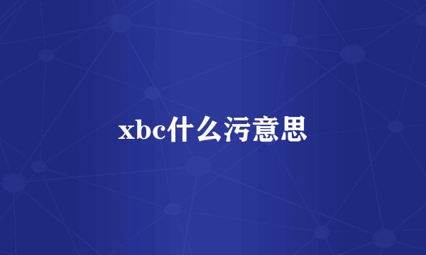 xbc什么污意思