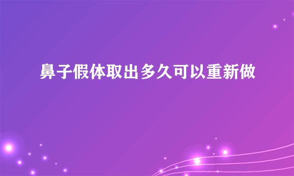 鼻子假体取出多久可以重新做