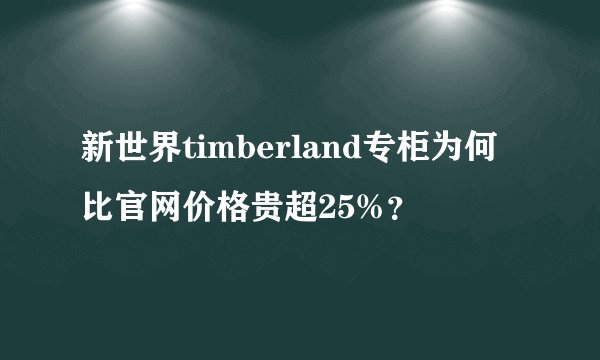 新世界timberland专柜为何比官网价格贵超25%？