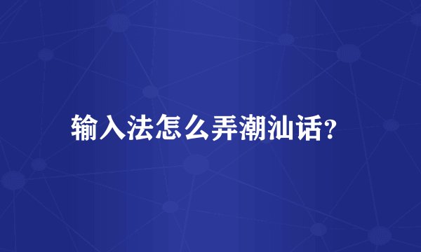输入法怎么弄潮汕话？