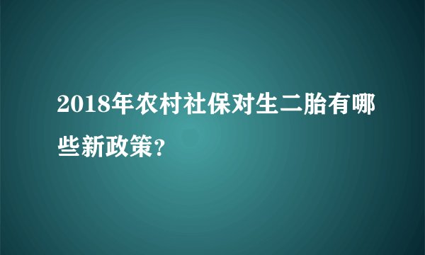 2018年农村社保对生二胎有哪些新政策？