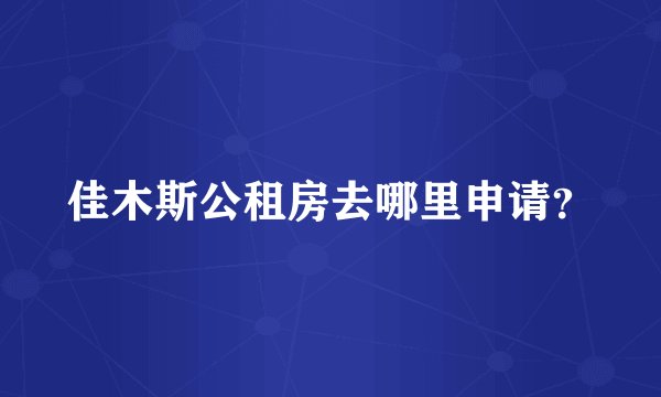 佳木斯公租房去哪里申请？