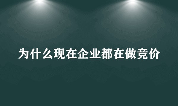 为什么现在企业都在做竞价