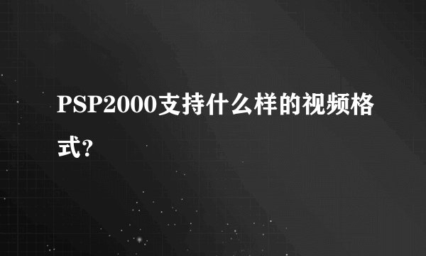 PSP2000支持什么样的视频格式？
