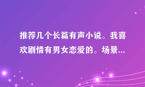 推荐几个长篇有声小说。我喜欢剧情有男女恋爱的。场景是都市的最佳。