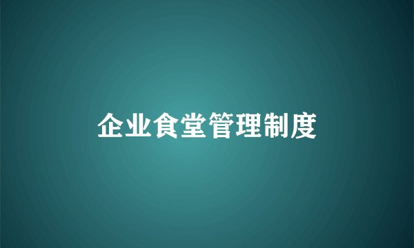 企业食堂管理制度