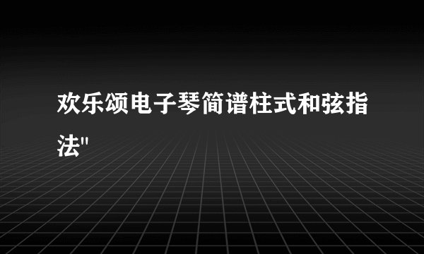 欢乐颂电子琴简谱柱式和弦指法