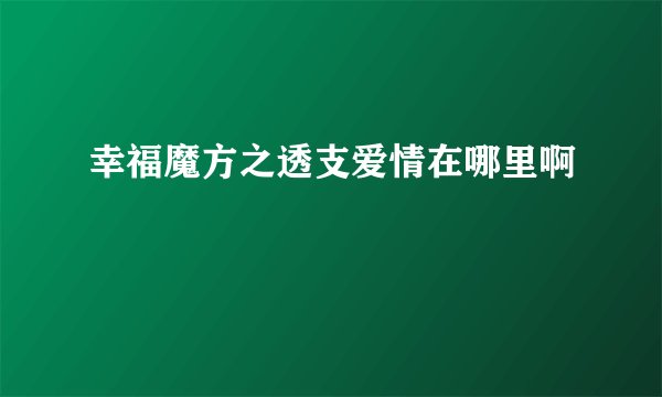 幸福魔方之透支爱情在哪里啊