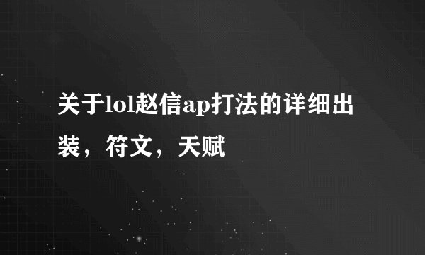 关于lol赵信ap打法的详细出装，符文，天赋