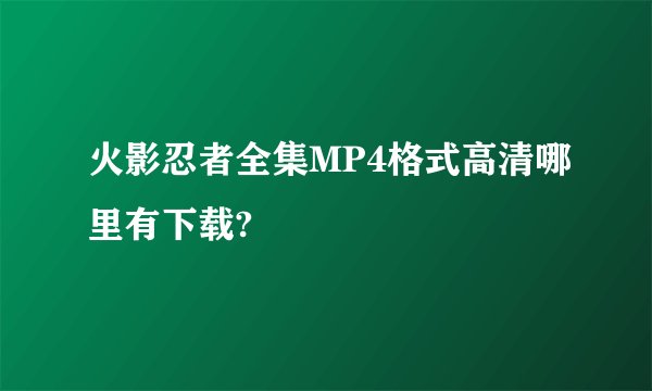 火影忍者全集MP4格式高清哪里有下载?