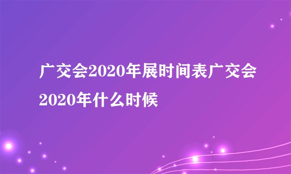 广交会2020年展时间表广交会2020年什么时候