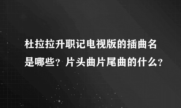 杜拉拉升职记电视版的插曲名是哪些？片头曲片尾曲的什么？
