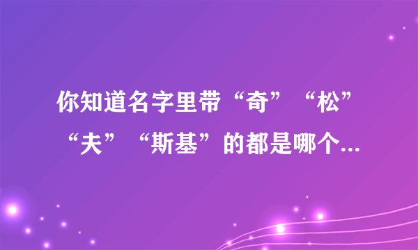 你知道名字里带“奇”“松”“夫”“斯基”的都是哪个国家队的吗