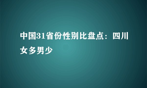 中国31省份性别比盘点：四川女多男少