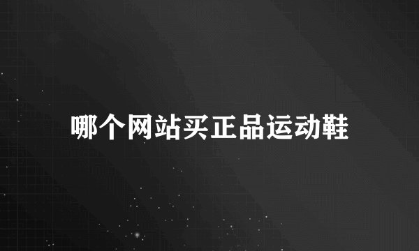 哪个网站买正品运动鞋