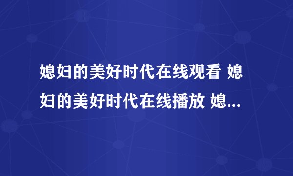 媳妇的美好时代在线观看 媳妇的美好时代在线播放 媳妇的美好时代全集在线观看