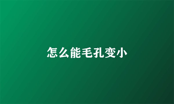 怎么能毛孔变小