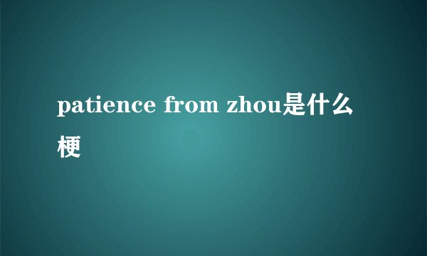 patience from zhou是什么梗