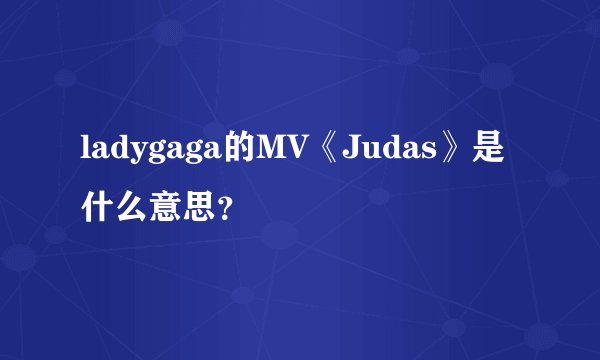 ladygaga的MV《Judas》是什么意思？