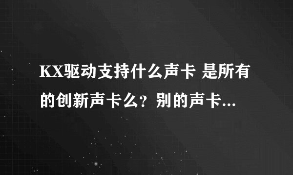 KX驱动支持什么声卡 是所有的创新声卡么？别的声卡 比如客所思、ESI的支持么