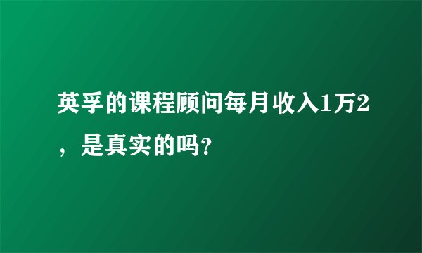 英孚的课程顾问每月收入1万2，是真实的吗？