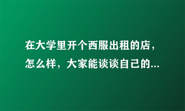 在大学里开个西服出租的店，怎么样，大家能谈谈自己的想法么？