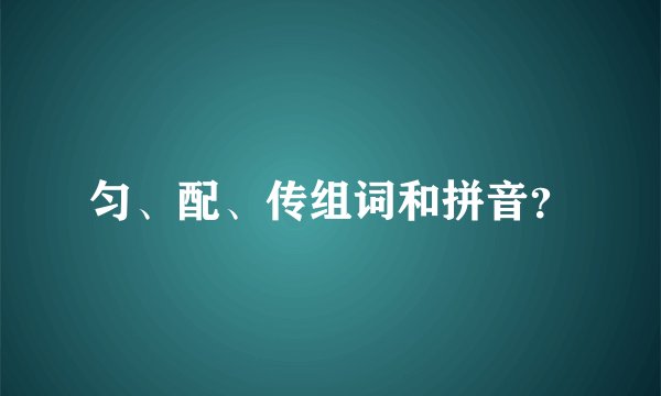 匀、配、传组词和拼音？