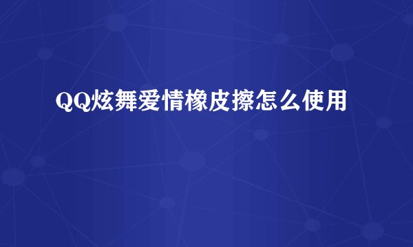QQ炫舞爱情橡皮擦怎么使用