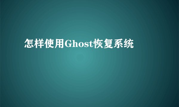 怎样使用Ghost恢复系统
