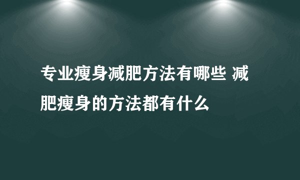 专业瘦身减肥方法有哪些 减肥瘦身的方法都有什么