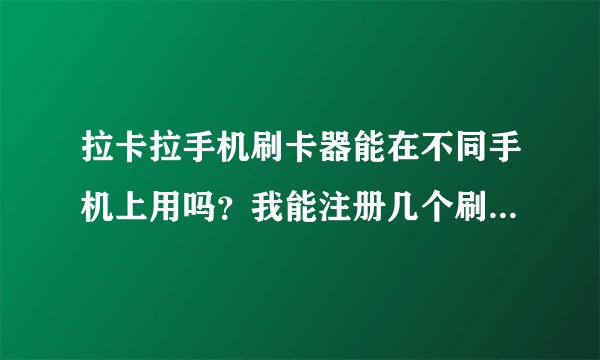 拉卡拉手机刷卡器能在不同手机上用吗？我能注册几个刷卡器啊？