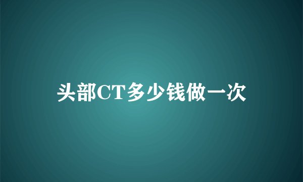 头部CT多少钱做一次