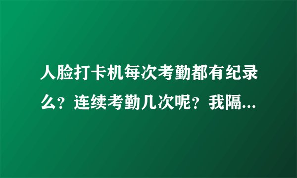 人脸打卡机每次考勤都有纪录么？连续考勤几次呢？我隔一个考勤一次怕被扣工资