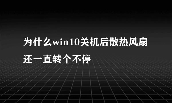 为什么win10关机后散热风扇还一直转个不停