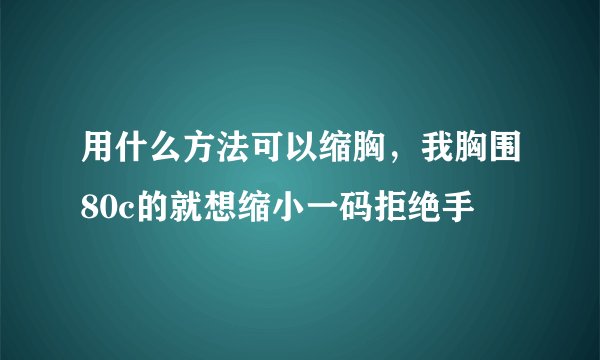 用什么方法可以缩胸，我胸围80c的就想缩小一码拒绝手