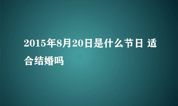 2015年8月20日是什么节日 适合结婚吗
