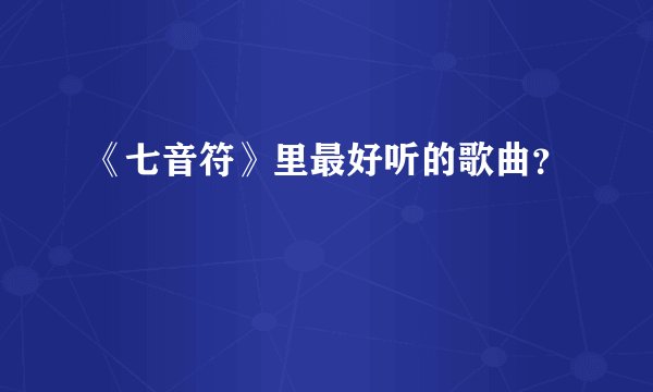 《七音符》里最好听的歌曲？