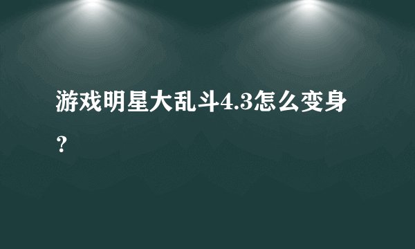 游戏明星大乱斗4.3怎么变身？