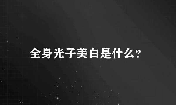 全身光子美白是什么？
