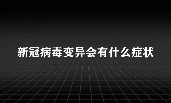 新冠病毒变异会有什么症状