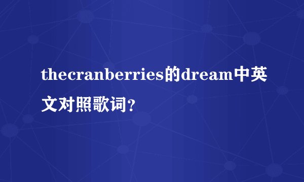 thecranberries的dream中英文对照歌词？