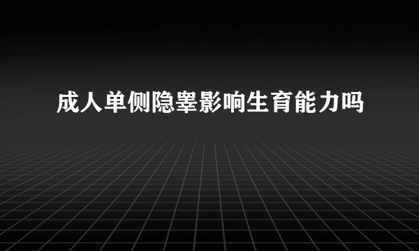 成人单侧隐睾影响生育能力吗
