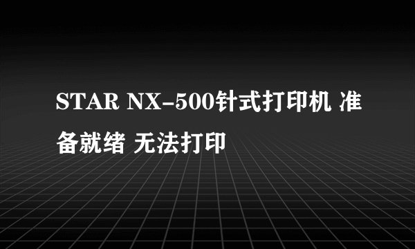 STAR NX-500针式打印机 准备就绪 无法打印