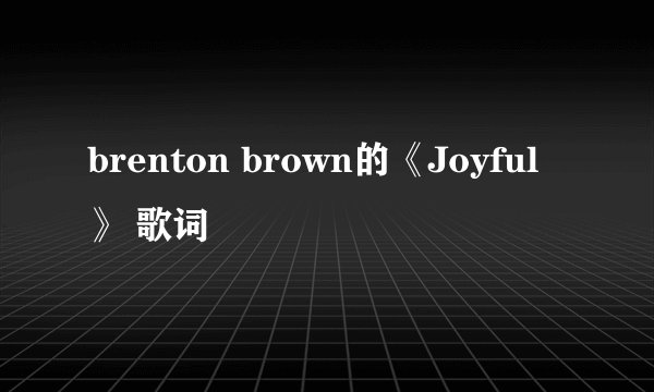 brenton brown的《Joyful》 歌词