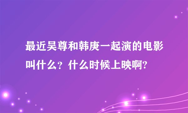 最近吴尊和韩庚一起演的电影叫什么？什么时候上映啊?